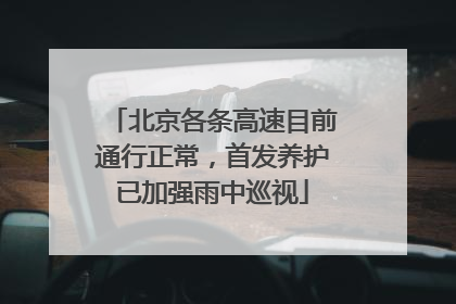 北京各条高速目前通行正常，首发养护已加强雨中巡视