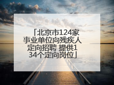 北京市124家事业单位向残疾人定向招聘 提供134个定向岗位