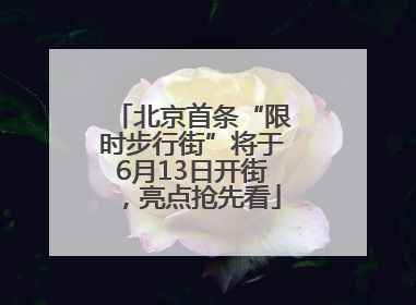 北京首条“限时步行街”将于6月13日开街，亮点抢先看