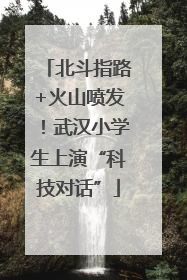 北斗指路+火山喷发！武汉小学生上演“科技对话”