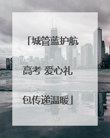 城管蓝护航高考 爱心礼包传递温暖