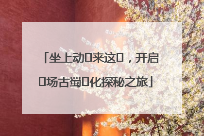 坐上动⻋来这⾥，开启⼀场古蜀⽂化探秘之旅