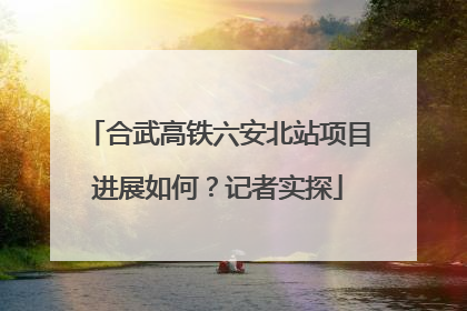 合武高铁六安北站项目进展如何？记者实探