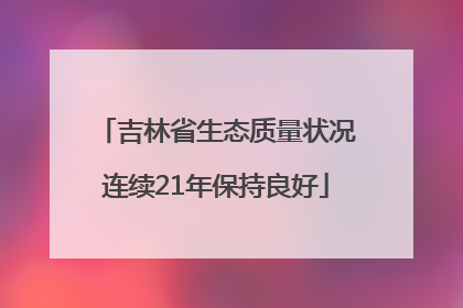 吉林省生态质量状况连续21年保持良好