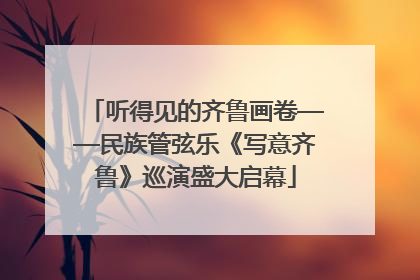 听得见的齐鲁画卷——民族管弦乐《写意齐鲁》巡演盛大启幕