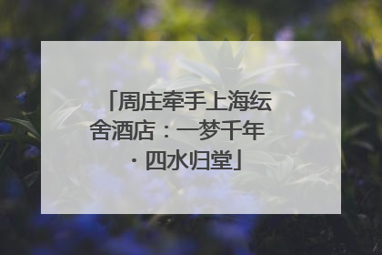 周庄牵手上海纭舍酒店：一梦千年・四水归堂