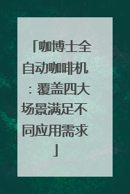 咖博士全自动咖啡机：覆盖四大场景满足不同应用需求