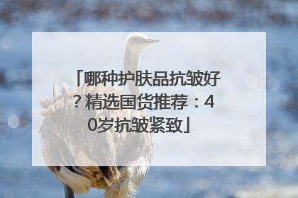 哪种护肤品抗皱好？精选国货推荐：40岁抗皱紧致