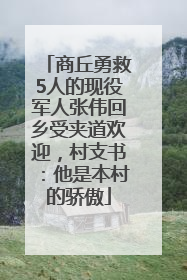 商丘勇救5人的现役军人张伟回乡受夹道欢迎，村支书：他是本村的骄傲