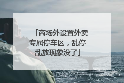 商场外设置外卖专属停车区，乱停乱放现象没了