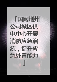 国网荆州公司城区供电中心开展消防应急演练，提升应急处置能力
