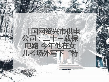 国网资兴市供电公司：二十三载保电路 今年他在女儿考场外写下“特殊答卷”