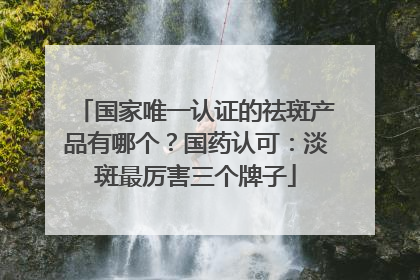 国家唯一认证的祛斑产品有哪个？国药认可：淡斑最厉害三个牌子