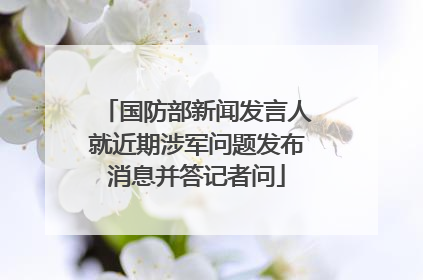 国防部新闻发言人就近期涉军问题发布消息并答记者问