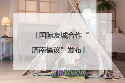 国际友城合作“济南倡议”发布