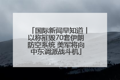 国际新闻早知道丨以称摧毁70套伊朗防空系统 美军将向中东调派战斗机