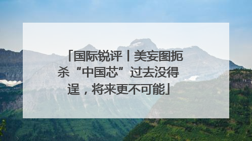 国际锐评丨美妄图扼杀“中国芯”过去没得逞，将来更不可能