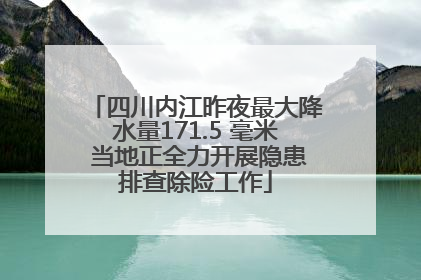 四川内江昨夜最大降水量171.5 毫米 当地正全力开展隐患排查除险工作