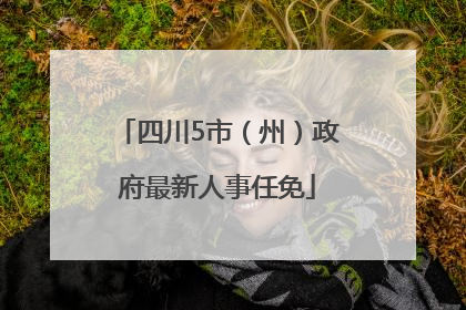 四川5市（州）政府最新人事任免
