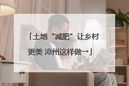 土地“减肥”让乡村更美 漳州这样做→