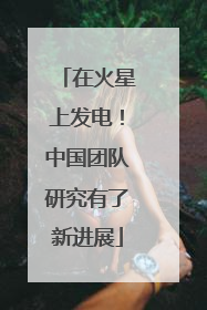 在火星上发电！中国团队研究有了新进展