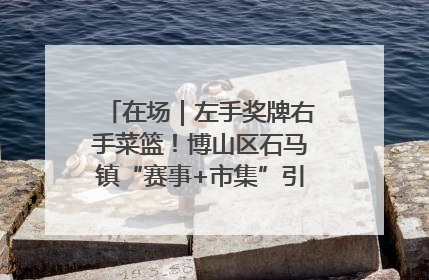 在场｜左手奖牌右手菜篮！博山区石马镇“赛事+市集”引燃周末经济