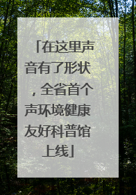 在这里声音有了形状,全省首个声环境健康友好科普馆上线