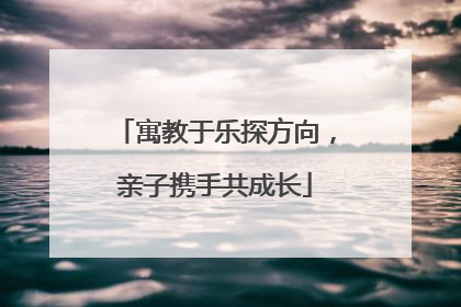 寓教于乐探方向，亲子携手共成长