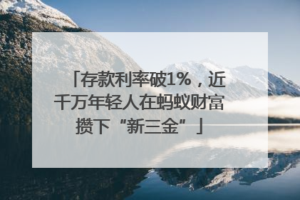 存款利率破1%，近千万年轻人在蚂蚁财富攒下“新三金”