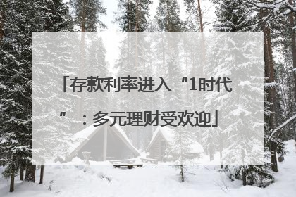 存款利率进入“1时代”：多元理财受欢迎
