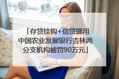 存贷挂钩+信贷挪用 中国农业发展银行吉林两分支机构被罚90万元
