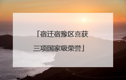 宿迁宿豫区喜获三项国家级荣誉