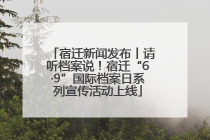 宿迁新闻发布丨请听档案说！宿迁“6·9”国际档案日系列宣传活动上线