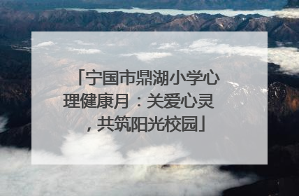 宁国市鼎湖小学心理健康月：关爱心灵，共筑阳光校园