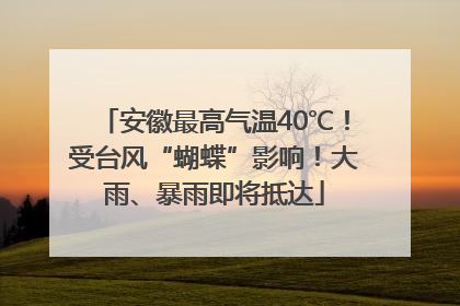 安徽最高气温40℃！受台风“蝴蝶”影响！大雨、暴雨即将抵达