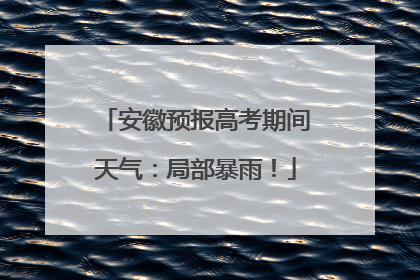 安徽预报高考期间天气：局部暴雨！