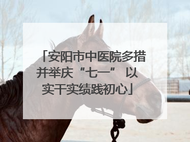 安阳市中医院多措并举庆“七一” 以实干实绩践初心