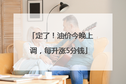 定了！油价今晚上调，每升涨5分钱