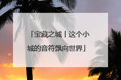 宝藏之城丨这个小城的音符飘向世界