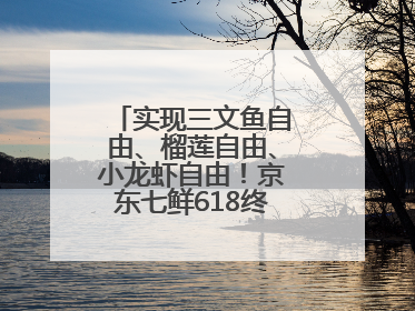 实现三文鱼自由、榴莲自由、小龙虾自由！京东七鲜618终极福利来袭！