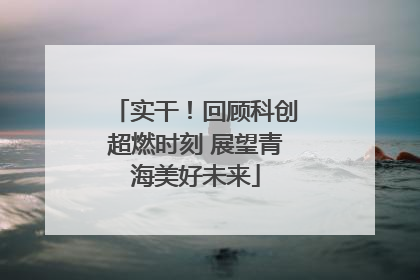 实干！回顾科创超燃时刻 展望青海美好未来