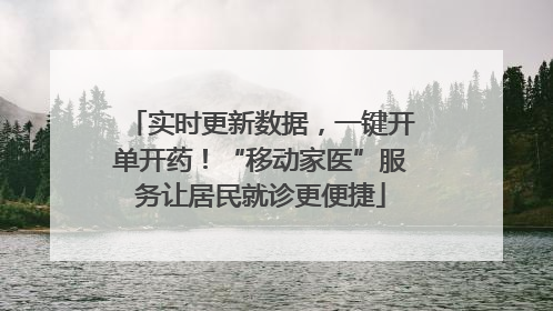 实时更新数据，一键开单开药！“移动家医”服务让居民就诊更便捷