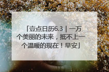 壹点日历6.3｜一万个美丽的未来，抵不上一个温暖的现在！早安