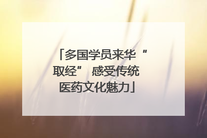 多国学员来华“取经” 感受传统医药文化魅力