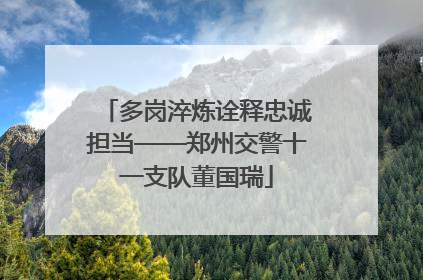 多岗淬炼诠释忠诚担当——郑州交警十一支队董国瑞