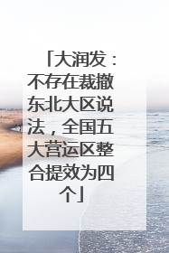 大润发：不存在裁撤东北大区说法，全国五大营运区整合提效为四个