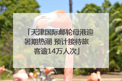 天津国际邮轮母港迎暑期热潮 预计接待旅客逾14万人次