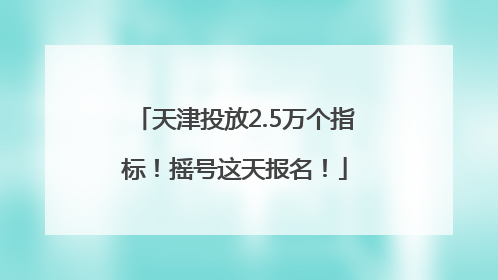 天津投放2.5万个指标！摇号这天报名！