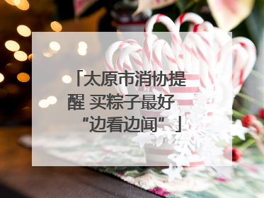 太原市消协提醒 买粽子最好“边看边闻”