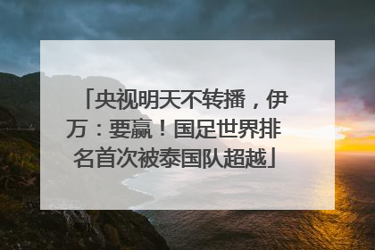 央视明天不转播，伊万：要赢！国足世界排名首次被泰国队超越
